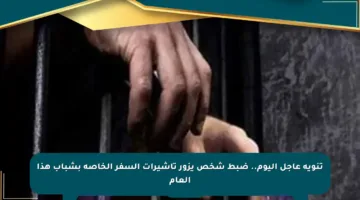 تنويه عاجل اليوم.. ضبط شخص يزور تأشيرات السفر الخاصة بشباب هذا العام
